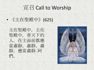 宣召 Call to Worship
• 《主在聖殿中》(625)
主在聖殿中，主在
聖殿中，普天下的
人，在主面前都應
當肅靜，肅靜，肅
靜，應當肅靜. 阿
們。
 