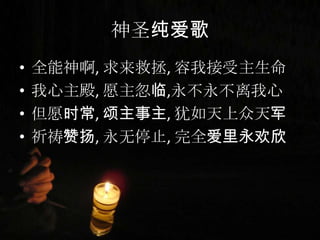 神圣纯爱歌
• 全能神啊, 求来救拯, 容我接受主生命
• 我心主殿, 愿主忽临,永不永不离我心
• 但愿时常, 颂主事主, 犹如天上众天军
• 祈祷赞扬, 永无停止, 完全爱里永欢欣
 