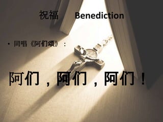 祝福 Benediction
• 同唱《阿们颂》：
阿们，阿们，阿们！
 