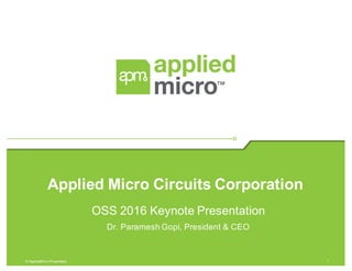 1© AppliedMicro Proprietary
Applied Micro Circuits Corporation
OSS 2016 Keynote Presentation
Dr. Paramesh Gopi, President & CEO
 