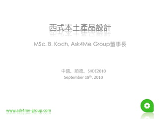 西式本土產品設計

            MSc. B. Koch, Ask4Me Group董事長



                       中國，順德，SIIDE2010
                        September 18th, 2010




www.ask4me-group.com
 