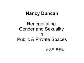 Nancy Duncan Renegotiating  Gender and Sexuality  in  Public & Private Spaces 外文所 蔡幸怡 