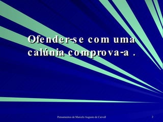Ofender-se com uma calúnia comprova-a . 