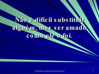 Não é difícil substituir alguém, mas ser amado como ele o foi. 