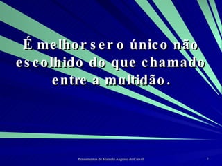 É melhor ser o único não escolhido do que chamado entre a multidão. 