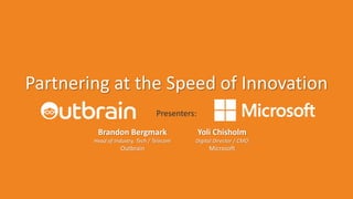 Partnering at the Speed of Innovation
Presenters:
Brandon Bergmark
Head of Industry, Tech / Telecom
Outbrain
Yoli Chisholm
Digital Director / CMO
Microsoft
 