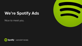 We’re Spotify Ads
Nice to meet you.
 