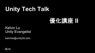 Unity Tech Talk
Kelvin Lo
Unity Evangelist
kelvinlo@unity3d.com
優化講座 II
 