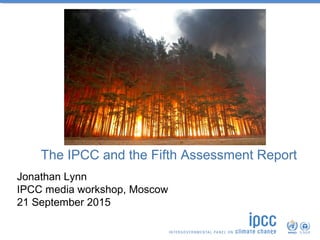 The IPCC and the Fifth Assessment Report
Jonathan Lynn
IPCC media workshop, Moscow
21 September 2015
 