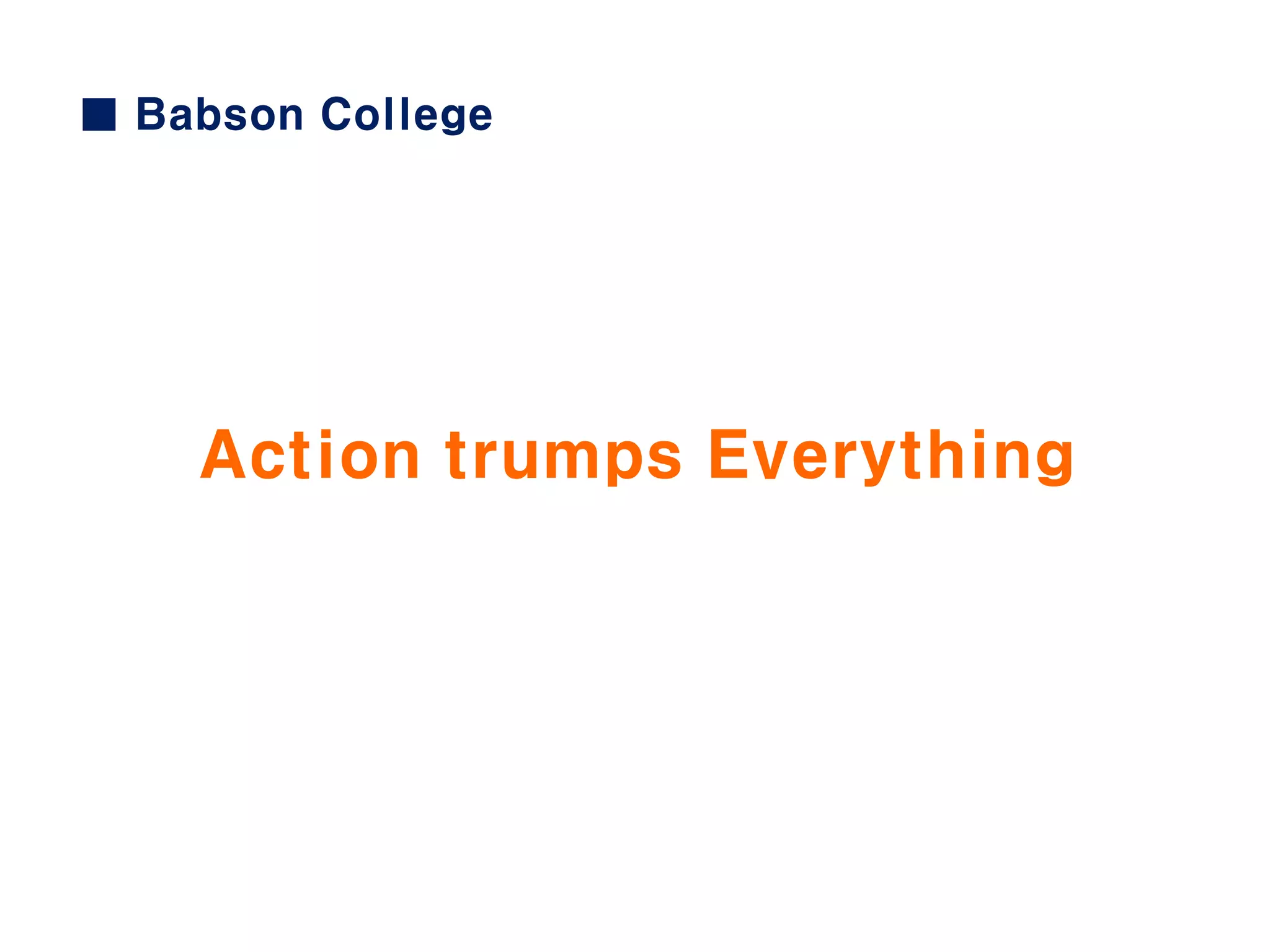 ■ Babson College
Action trumps Everything
 