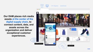 Our DAM places rich media
assets at the center of the
digital supply chain, to
connect content, data, and
assets across the
organization and deliver
exceptional customer
experiences.
 