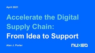 Accelerate the Digital
Supply Chain:
From Idea to Support
April 2021
Alan J. Porter
 