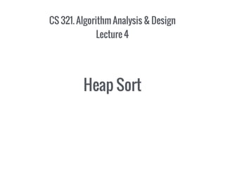 CS 321. Algorithm Analysis & Design
Lecture 4
Heap Sort
 