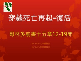 穿越死亡再起-復活
哥林多前書十五章12-19節
20170416-大甲靈糧堂
20170423-苑裡靈糧堂
 