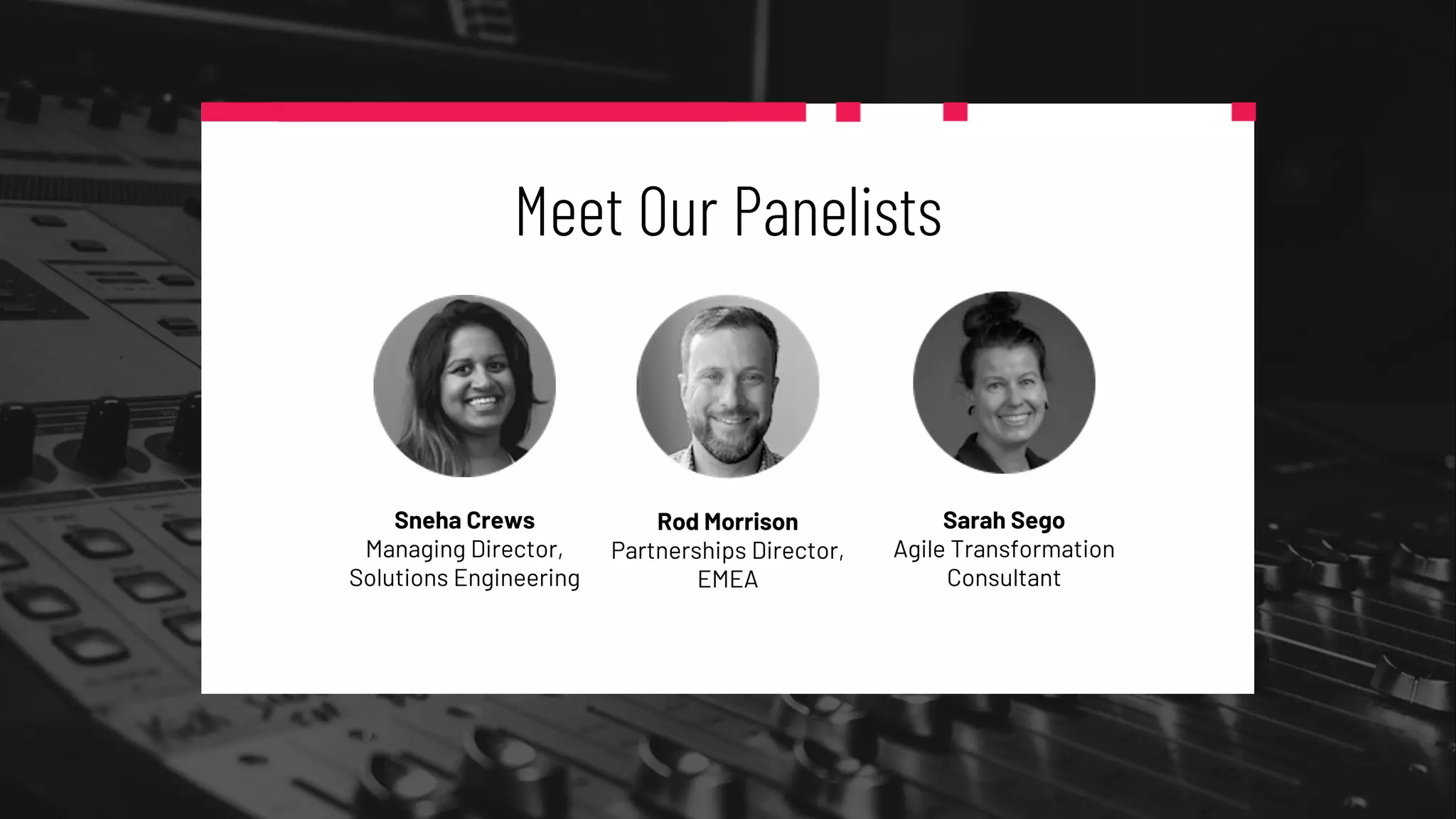 Meet Our Panelists
Sneha Crews
Managing Director,
Solutions Engineering
Rod Morrison
Partnerships Director,
EMEA
Sarah Sego
Agile Transformation
Consultant
 