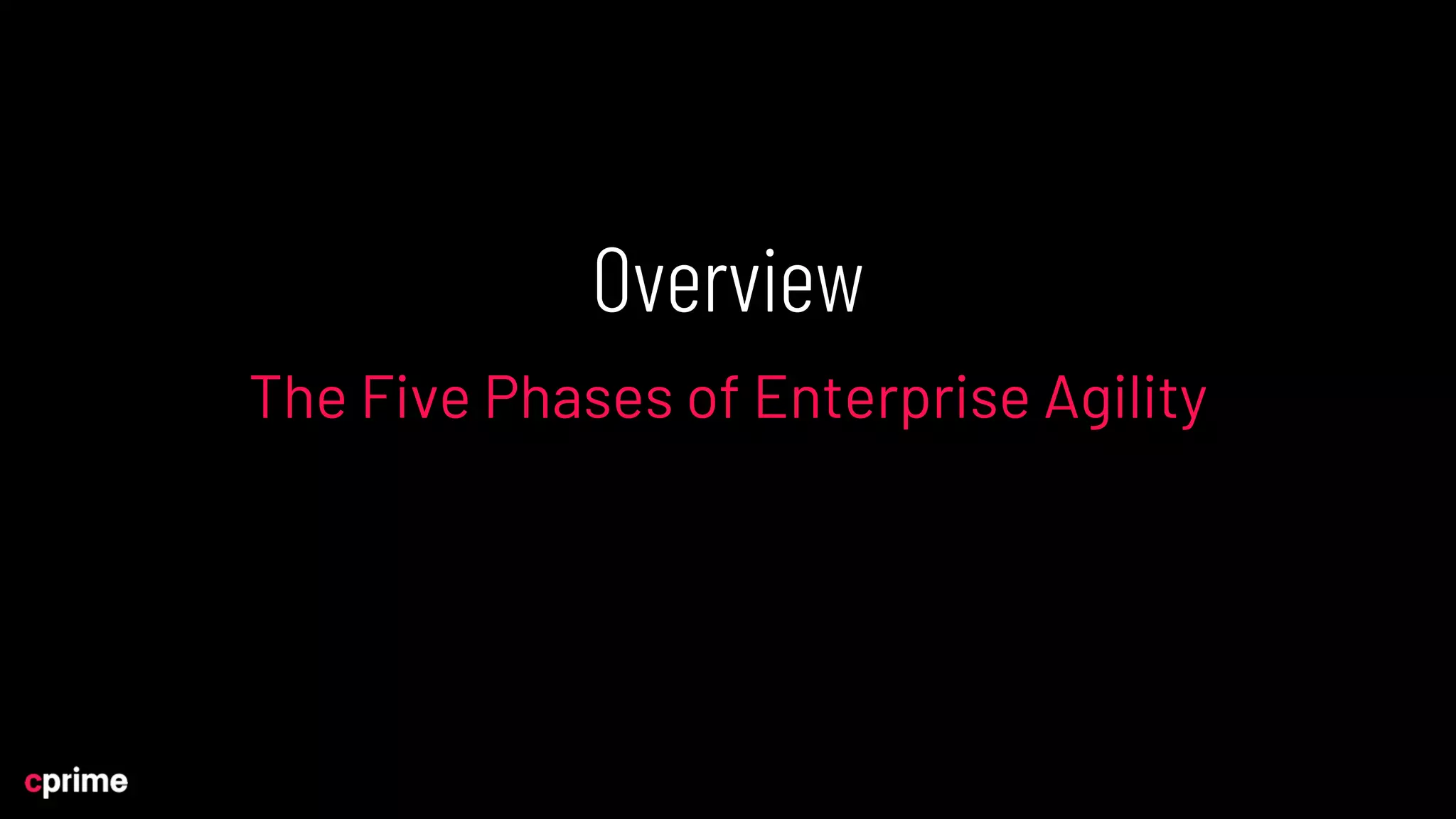 Overview
The Five Phases of Enterprise Agility
 