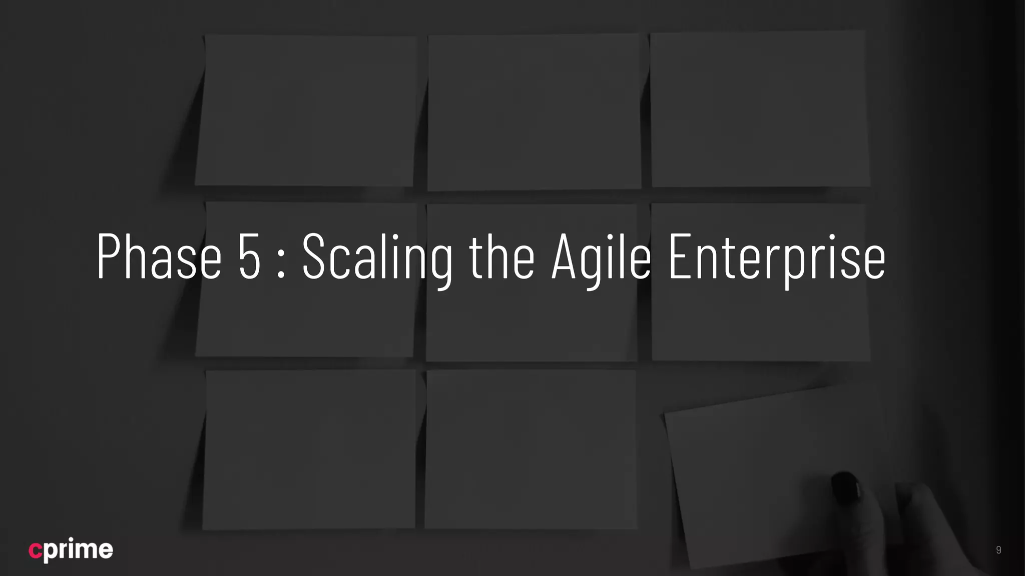 Phase 5 : Scaling the Agile Enterprise
9
 