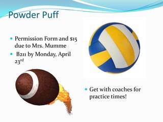 Powder Puff

 Permission Form and $15
  due to Mrs. Mumme
 B211 by Monday, April
  23rd



                             Get with coaches for
                             practice times!
 
