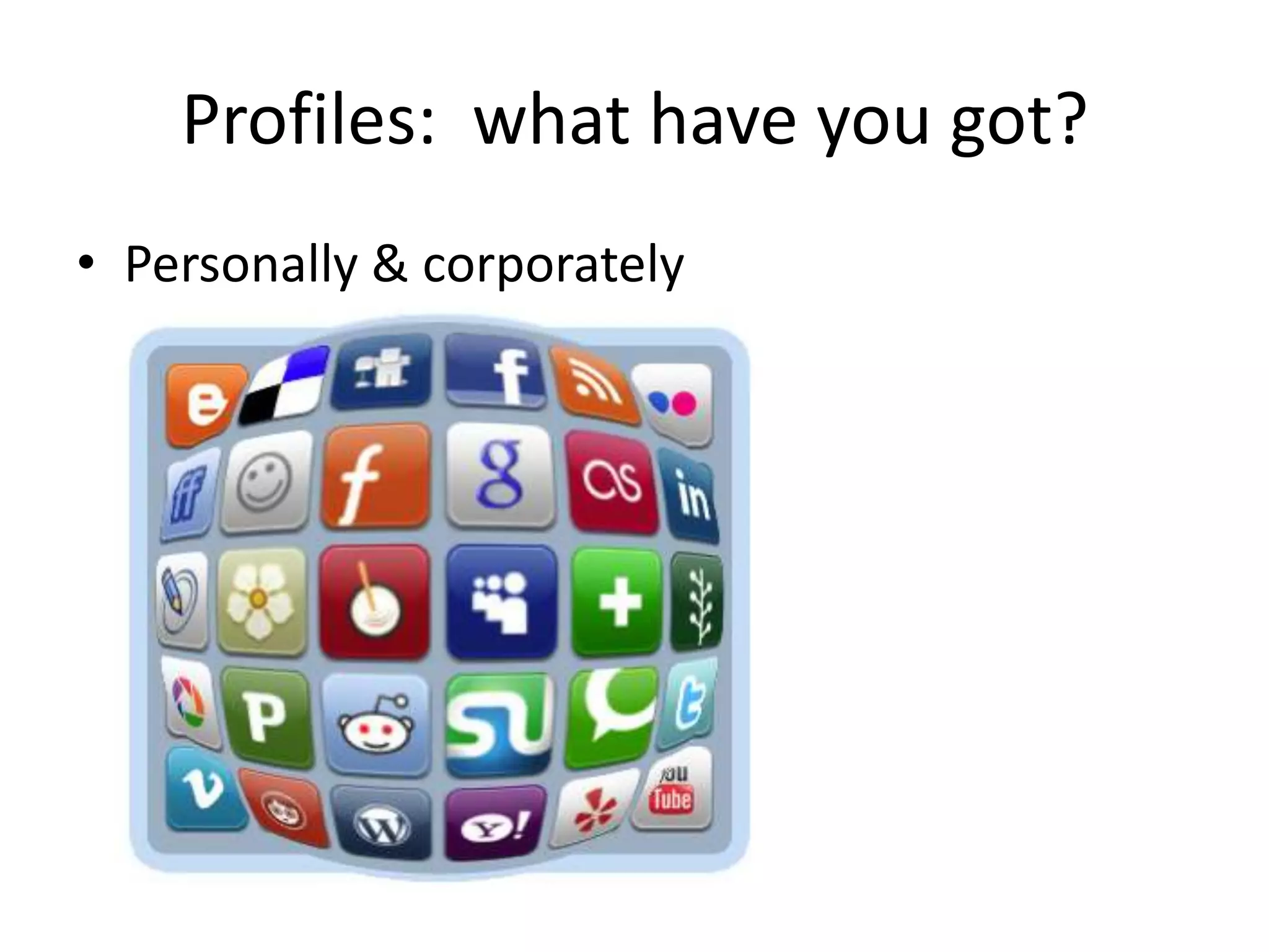 Profiles: what have you got?
• Personally & corporately
 