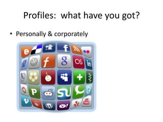 Profiles: what have you got?
• Personally & corporately
 