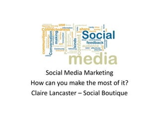 Social Media Marketing
How can you make the most of it?
Claire Lancaster – Social Boutique
 
