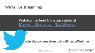 We’re live streaming!
Watch a live feed from our studio at
MarketingSherpa.com/LiveWebinar
Join the conversation using #SherpaWebinar
 