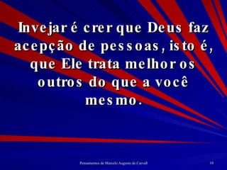 Invejar é crer que Deus faz acepção de pessoas, isto é, que Ele trata melhor os outros do que a você mesmo. 