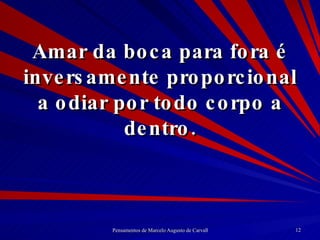 Amar da boca para fora é inversamente proporcional a odiar por todo corpo a dentro. 