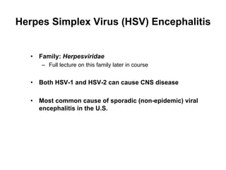 Herpes Simplex Virus (HSV) Encephalitis


   •  Family: Herpesviridae
      –  Full lecture on this family later in course


   •  Both HSV-1 and HSV-2 can cause CNS disease

   •  Most common cause of sporadic (non-epidemic) viral
      encephalitis in the U.S.
 