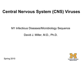 Central Nervous System (CNS) Viruses


       M1 Infectious Diseases/Microbiology Sequence

                David J. Miller, M.D., Ph.D.




Spring 2010
 