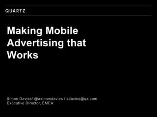 Simon Davies/ @asimondavies / sdavies@qz.com
Executive Director, EMEA
Making Mobile
Advertising that
Works
 