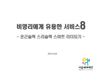 - 은근슬쩍 스리슬쩍 스마트 리더되기 -
2014.04
 