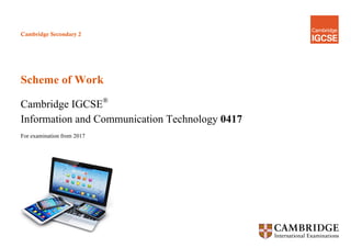 Cambridge Secondary 2
Scheme of Work
Cambridge IGCSE®
Information and Communication Technology 0417
For examination from 2017
 