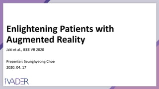 Enlightening Patients with
Augmented Reality
Jaki et al., IEEE VR 2020
Presenter: Seunghyeong Choe
2020. 04. 17
 