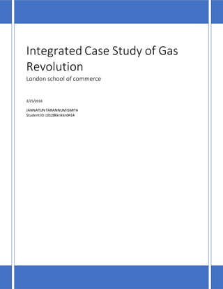 Integrated Case Study of Gas
Revolution
London school of commerce
2/25/2016
JANNATUN TARANNUMISMITA
StudentID:c0128kknkkn0414
 