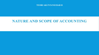 NATURE AND SCOPE OF ACCOUNTING
TEORI AKUNTANSI BAB II
 