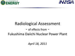Radiological Assessment - of effects from -Fukushima Daiichi Nuclear Power PlantApril 18, 2011 