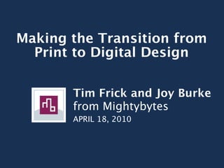 Making the Transition from
  Print to Digital Design

       Tim Frick and Joy Burke
       from Mightybytes
       APRIL 18, 2010
 