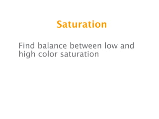 Saturation

Find balance between low and
high color saturation
 