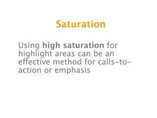 Saturation

Using high saturation for
highlight areas can be an
effective method for calls-to-
action or emphasis
 