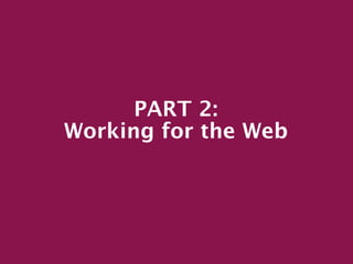 PART 2:
Working for the Web
 