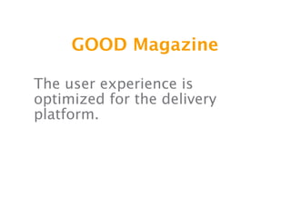 GOOD Magazine

The user experience is
optimized for the delivery
platform.
 