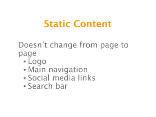 Static Content

Doesn’t change from page to
page
 • Logo
 • Main navigation
 • Social media links
 • Search bar
 