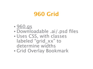 960 Grid

• 960.gs
• Downloadable .ai/.psd    ﬁles
• Uses CSS, with classes
  labeled “grid_xx” to
  determine widths
• Grid Overlay Bookmark
 
