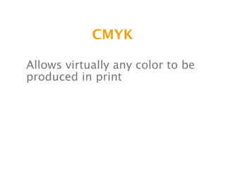 CMYK

Allows virtually any color to be
produced in print
 