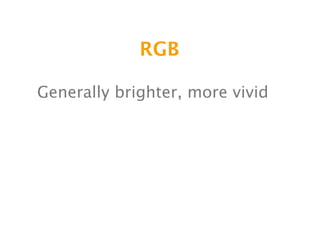 RGB

Generally brighter, more vivid
 
