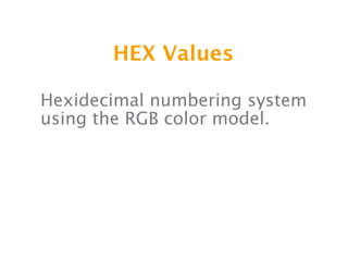 HEX Values

Hexidecimal numbering system
using the RGB color model.
 