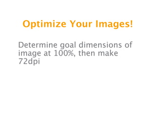Optimize Your Images!

Determine goal dimensions of
image at 100%, then make
72dpi
 