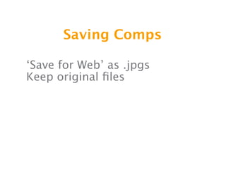Saving Comps

‘Save for Web’ as .jpgs
Keep original ﬁles
 