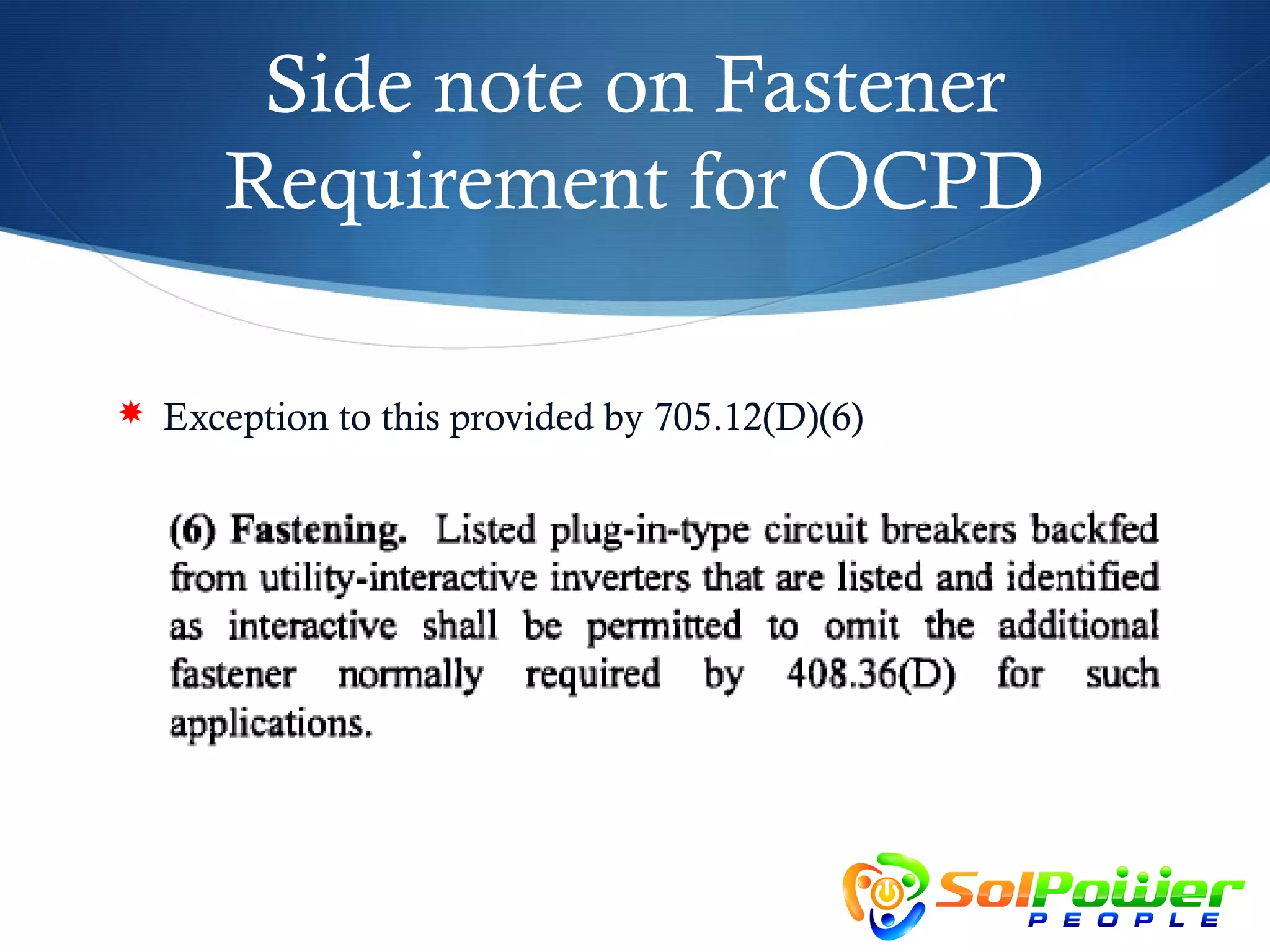 Side note on Fastener
      Requirement for OCPD

 Exception to this provided by 705.12(D)(6)
 